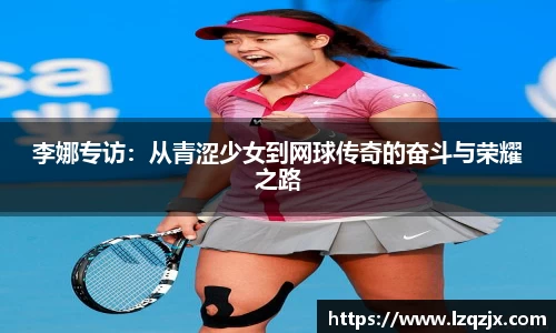 李娜专访：从青涩少女到网球传奇的奋斗与荣耀之路