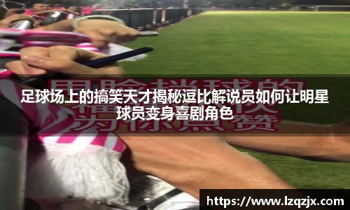 足球场上的搞笑天才揭秘逗比解说员如何让明星球员变身喜剧角色