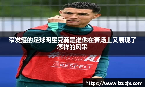 带发箍的足球明星究竟是谁他在赛场上又展现了怎样的风采