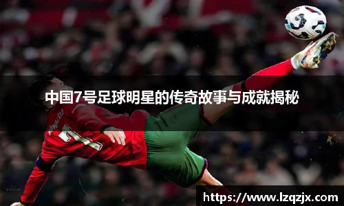 中国7号足球明星的传奇故事与成就揭秘