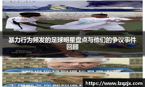 暴力行为频发的足球明星盘点与他们的争议事件回顾
